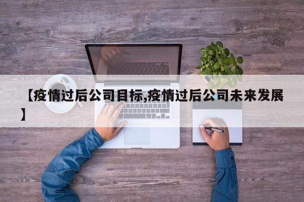 【疫情过后公司目标,疫情过后公司未来发展】