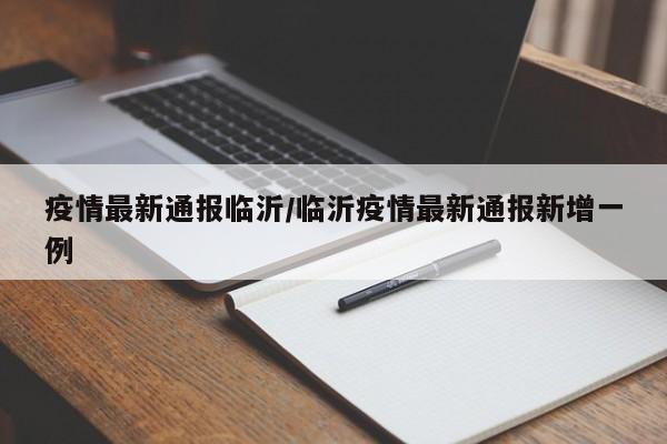 疫情最新通报临沂/临沂疫情最新通报新增一例