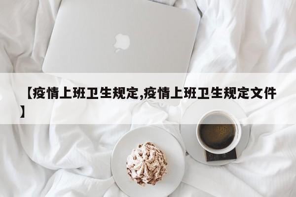 【疫情上班卫生规定,疫情上班卫生规定文件】