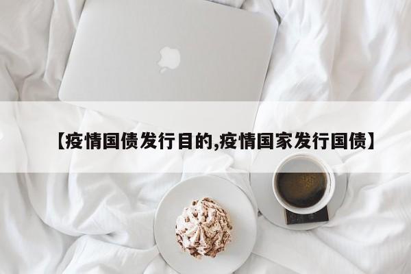 【疫情国债发行目的,疫情国家发行国债】
