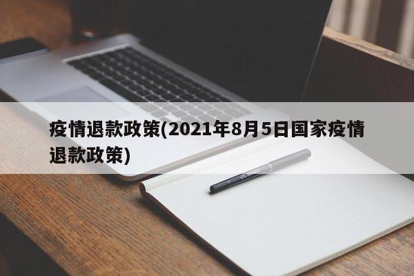 疫情退款政策(2021年8月5日国家疫情退款政策)