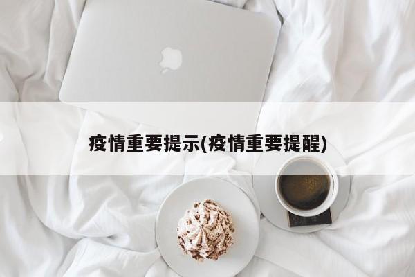 疫情重要提示(疫情重要提醒)
