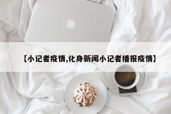 【小记者疫情,化身新闻小记者播报疫情】