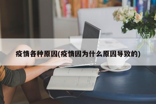 疫情各种原因(疫情因为什么原因导致的)