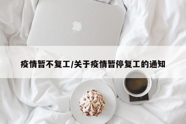疫情暂不复工/关于疫情暂停复工的通知