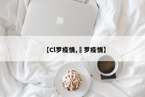 【Cl罗疫情,愽罗疫情】
