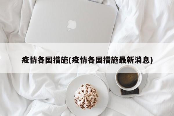 疫情各国措施(疫情各国措施最新消息)