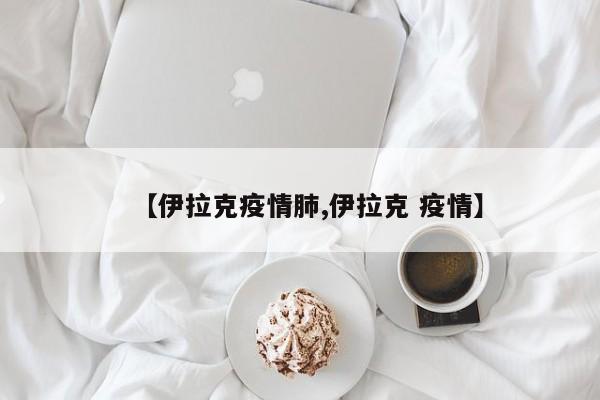 【伊拉克疫情肺,伊拉克 疫情】
